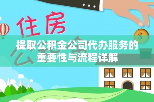 凤县提取公积金公司代办服务的重要性与流程详解