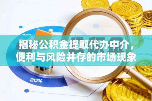 凤县揭秘公积金提取代办中介，便利与风险并存的市场现象