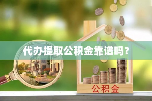 凤县代办提取公积金靠谱吗？