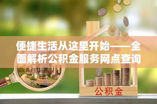 凤县便捷生活从这里开始——全面解析公积金服务网点查询技巧