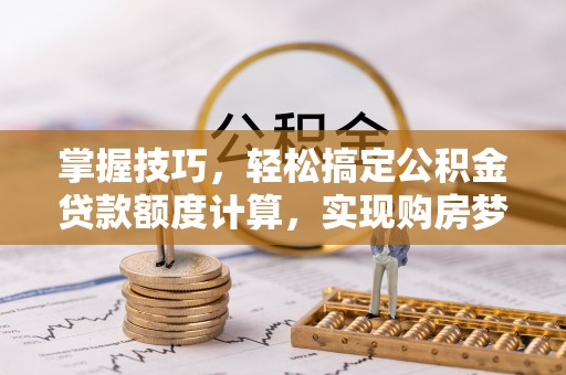 凤县掌握技巧，轻松搞定公积金贷款额度计算，实现购房梦想