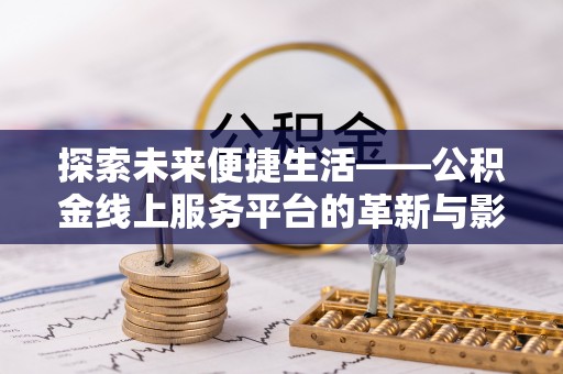 凤县探索未来便捷生活——公积金线上服务平台的革新与影响