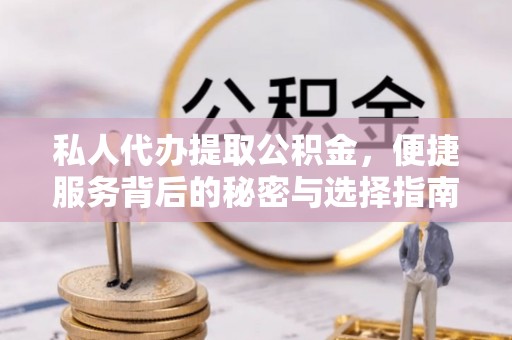 凤县私人代办提取公积金，便捷服务背后的秘密与选择指南