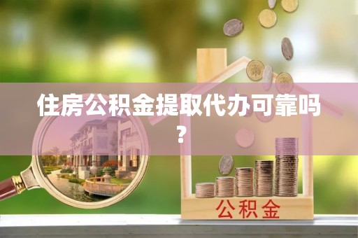 凤县住房公积金提取代办可靠吗？