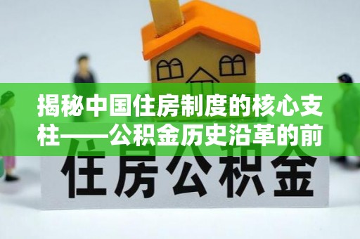 凤县揭秘中国住房制度的核心支柱——公积金历史沿革的前世今生