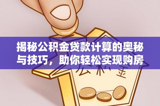 凤县揭秘公积金贷款计算的奥秘与技巧，助你轻松实现购房梦想