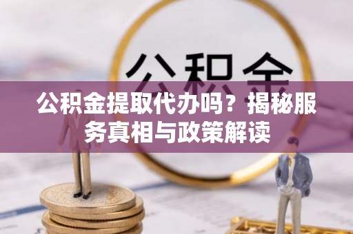 凤县公积金提取代办吗？揭秘服务真相与政策解读