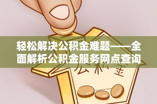 凤县轻松解决公积金难题——全面解析公积金服务网点查询技巧