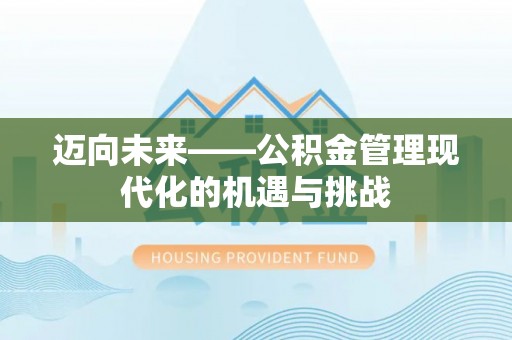 凤县迈向未来——公积金管理现代化的机遇与挑战