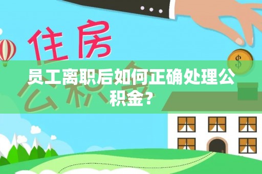 凤县员工离职后如何正确处理公积金？