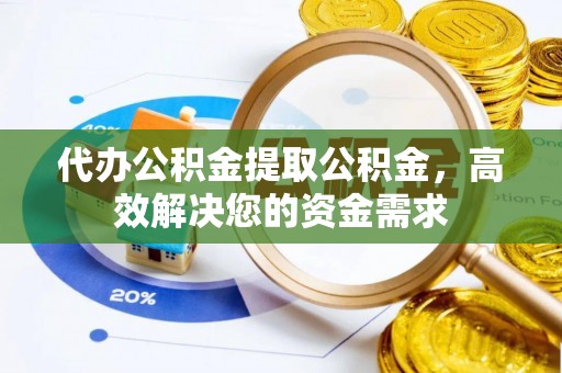 凤县代办公积金提取公积金，高效解决您的资金需求