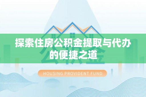 凤县探索住房公积金提取与代办的便捷之道