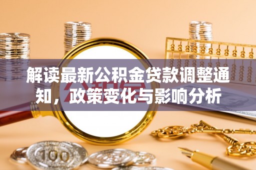 凤县解读最新公积金贷款调整通知，政策变化与影响分析