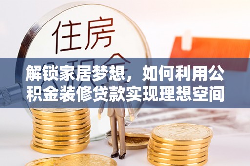 凤县解锁家居梦想，如何利用公积金装修贷款实现理想空间