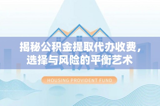 凤县揭秘公积金提取代办收费，选择与风险的平衡艺术
