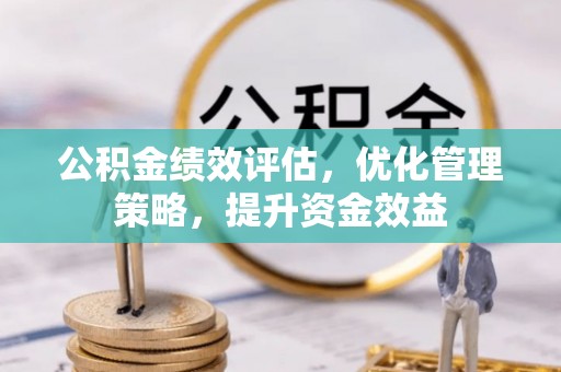 凤县公积金绩效评估，优化管理策略，提升资金效益