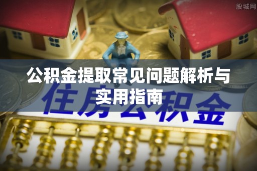 凤县公积金提取常见问题解析与实用指南