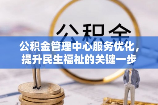 凤县公积金管理中心服务优化，提升民生福祉的关键一步