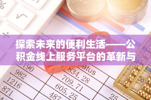 凤县探索未来的便利生活——公积金线上服务平台的革新与影响