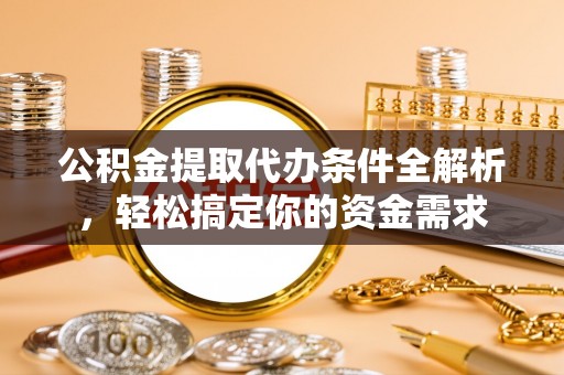 凤县公积金提取代办条件全解析，轻松搞定你的资金需求