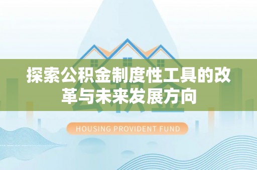 凤县探索公积金制度性工具的改革与未来发展方向