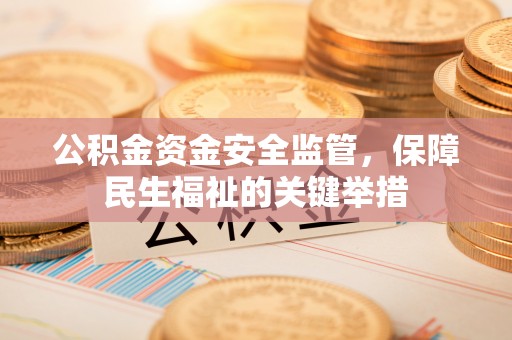 凤县公积金资金安全监管，保障民生福祉的关键举措