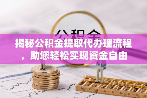 凤县揭秘公积金提取代办理流程，助您轻松实现资金自由