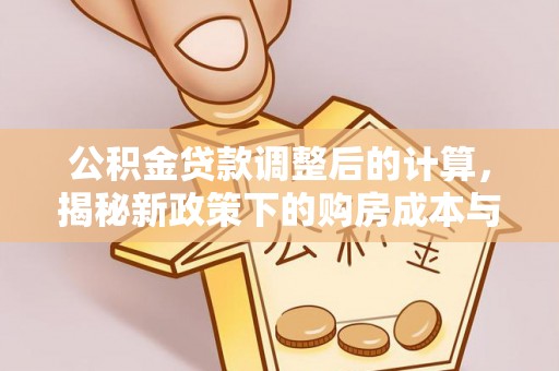 凤县公积金贷款调整后的计算，揭秘新政策下的购房成本与规划