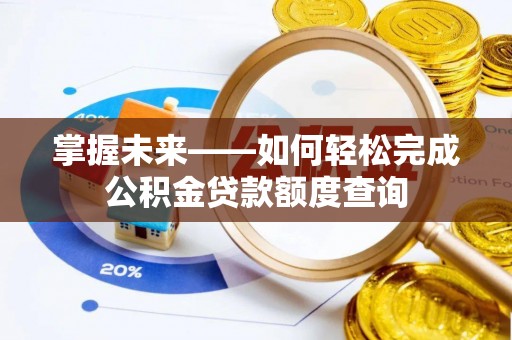 凤县掌握未来——如何轻松完成公积金贷款额度查询