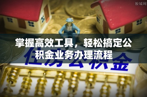 凤县掌握高效工具，轻松搞定公积金业务办理流程