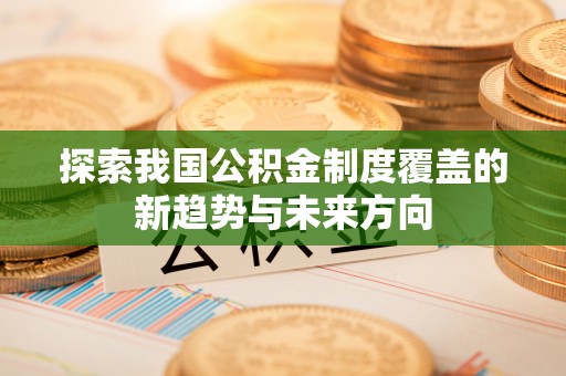 凤县探索我国公积金制度覆盖的新趋势与未来方向