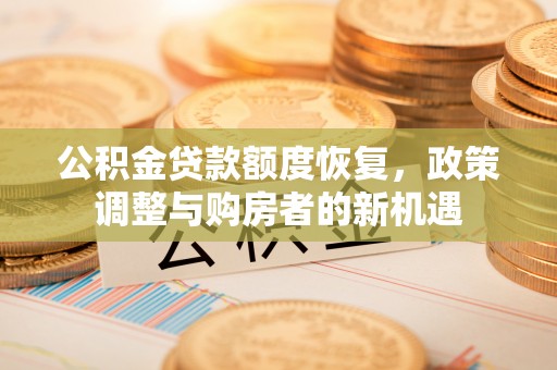 凤县公积金贷款额度恢复，政策调整与购房者的新机遇