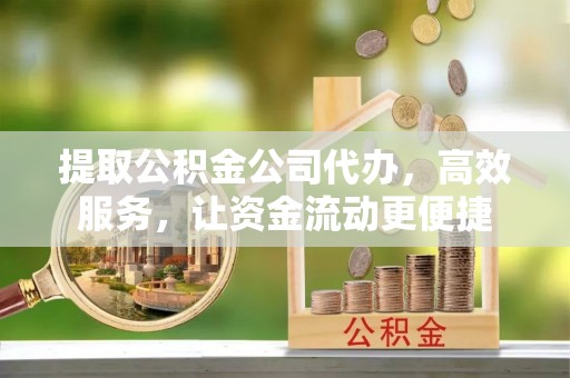 凤县提取公积金公司代办，高效服务，让资金流动更便捷