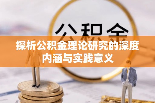 凤县探析公积金理论研究的深度内涵与实践意义