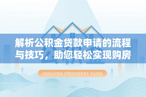 凤县解析公积金贷款申请的流程与技巧，助您轻松实现购房梦