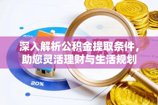 凤县深入解析公积金提取条件，助您灵活理财与生活规划