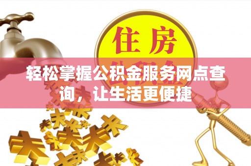 凤县轻松掌握公积金服务网点查询，让生活更便捷