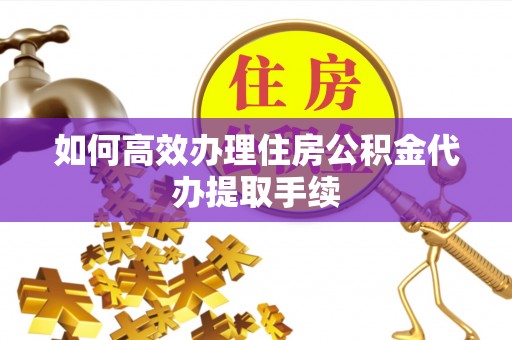 凤县如何高效办理住房公积金代办提取手续