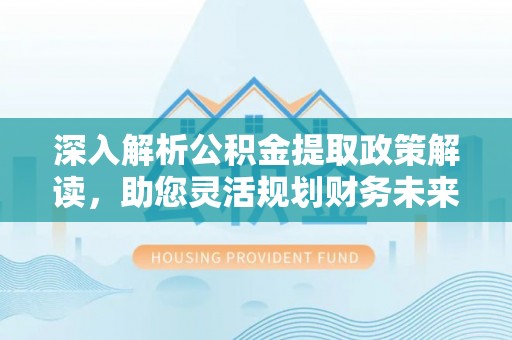 凤县深入解析公积金提取政策解读，助您灵活规划财务未来
