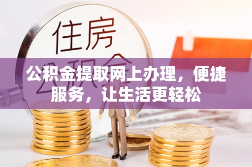 凤县公积金提取网上办理，便捷服务，让生活更轻松