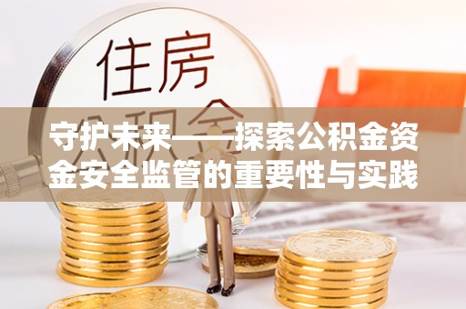 凤县守护未来——探索公积金资金安全监管的重要性与实践路径
