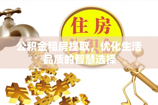 凤县公积金租房提取，优化生活品质的智慧选择