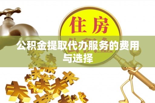 凤县公积金提取代办服务的费用与选择