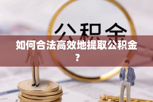 凤县如何合法高效地提取公积金？