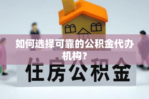 凤县如何选择可靠的公积金代办机构？