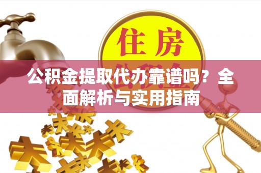 凤县公积金提取代办靠谱吗？全面解析与实用指南