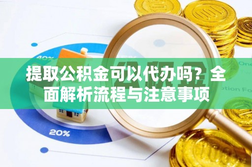 凤县提取公积金可以代办吗？全面解析流程与注意事项