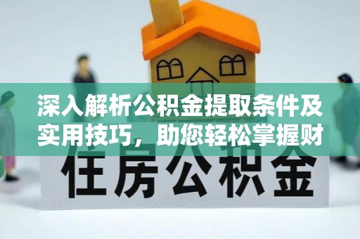 凤县深入解析公积金提取条件及实用技巧，助您轻松掌握财富管理