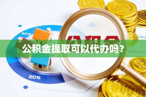 凤县公积金提取可以代办吗？