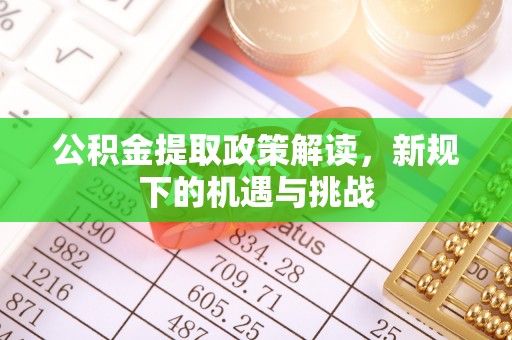 凤县公积金提取政策解读，新规下的机遇与挑战